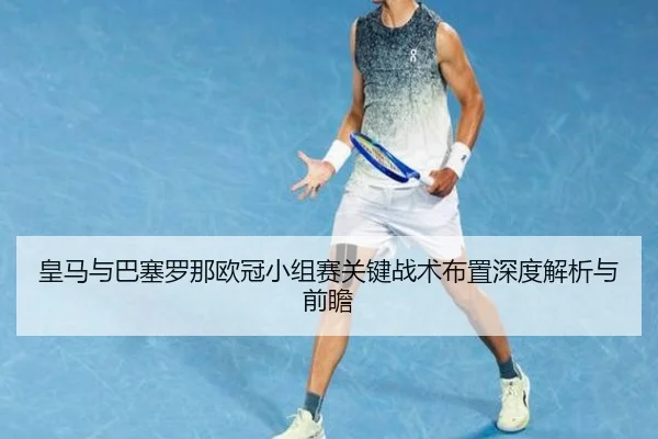 皇马与巴塞罗那欧冠小组赛关键战术布置深度解析与前瞻 - STAR SPORTS